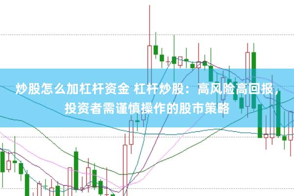 炒股怎么加杠杆资金 杠杆炒股：高风险高回报，投资者需谨慎操作的股市策略