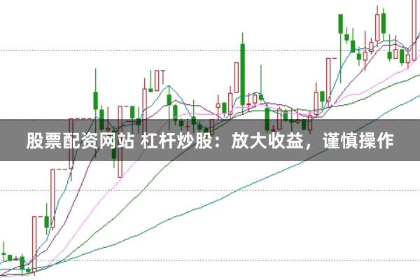 股票配资网站 杠杆炒股：放大收益，谨慎操作