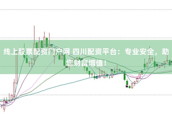 线上股票配资门户网 四川配资平台：专业安全，助您财富增值！