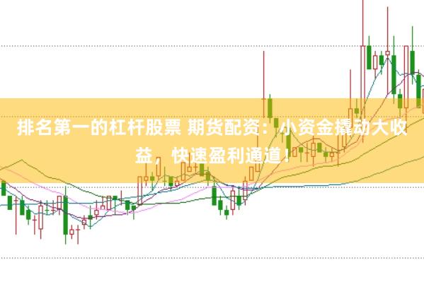 排名第一的杠杆股票 期货配资：小资金撬动大收益，快速盈利通道！