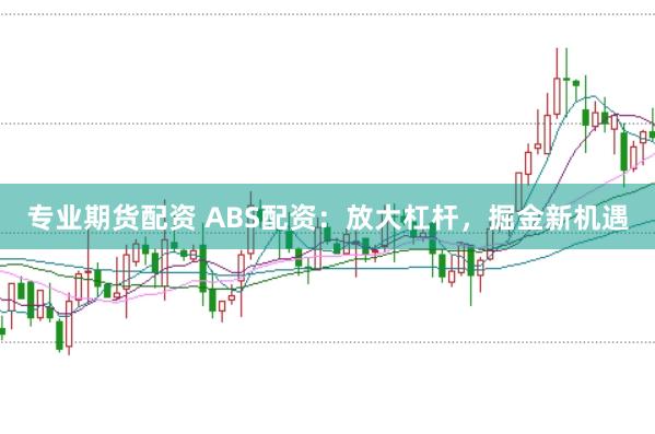 专业期货配资 ABS配资：放大杠杆，掘金新机遇