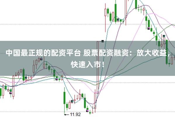 中国最正规的配资平台 股票配资融资：放大收益，快速入市！