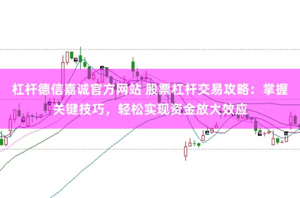 杠杆德信嘉诚官方网站 股票杠杆交易攻略：掌握关键技巧，轻松实现资金放大效应