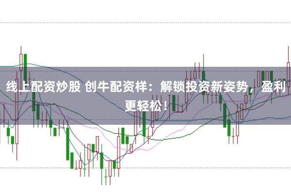 线上配资炒股 创牛配资样：解锁投资新姿势，盈利更轻松！