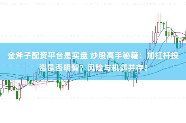 金斧子配资平台是实盘 炒股高手秘籍：加杠杆投资是否明智？风险与机遇并存！