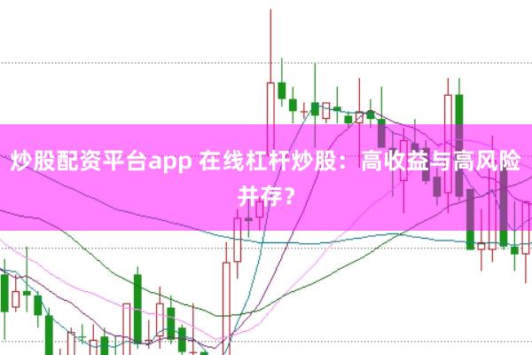 炒股配资平台app 在线杠杆炒股：高收益与高风险并存？