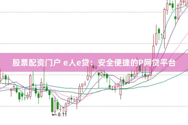 股票配资门户 e人e贷：安全便捷的P网贷平台