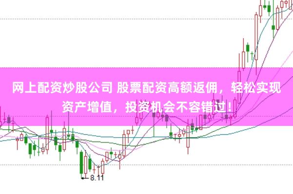 网上配资炒股公司 股票配资高额返佣，轻松实现资产增值，投资机会不容错过！