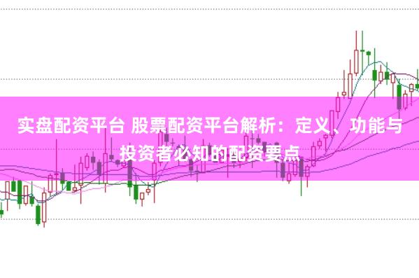 实盘配资平台 股票配资平台解析：定义、功能与投资者必知的配资要点