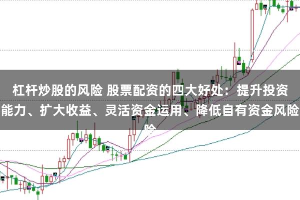杠杆炒股的风险 股票配资的四大好处：提升投资能力、扩大收益、灵活资金运用、降低自有资金风险