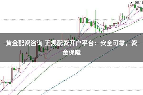 黄金配资咨询 正规配资开户平台：安全可靠，资金保障