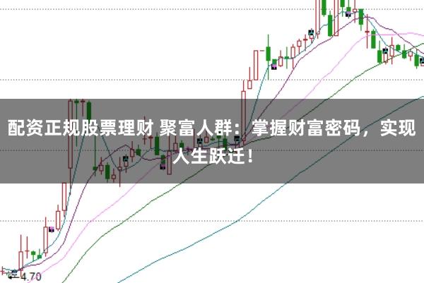 配资正规股票理财 聚富人群：掌握财富密码，实现人生跃迁！