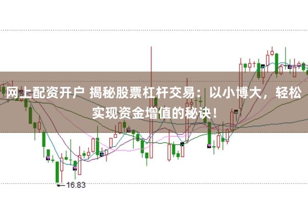 网上配资开户 揭秘股票杠杆交易：以小博大，轻松实现资金增值的秘诀！