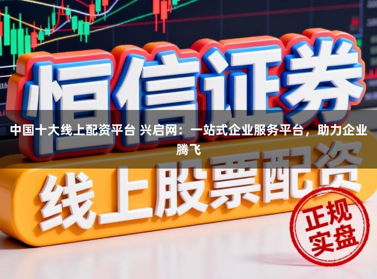 中国十大线上配资平台 兴启网：一站式企业服务平台，助力企业腾飞