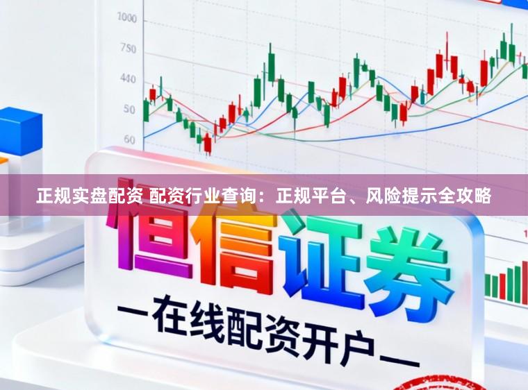 正规实盘配资 配资行业查询：正规平台、风险提示全攻略
