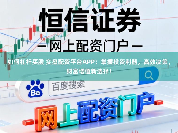 如何杠杆买股 实盘配资平台APP：掌握投资利器，高效决策，财富增值新选择！