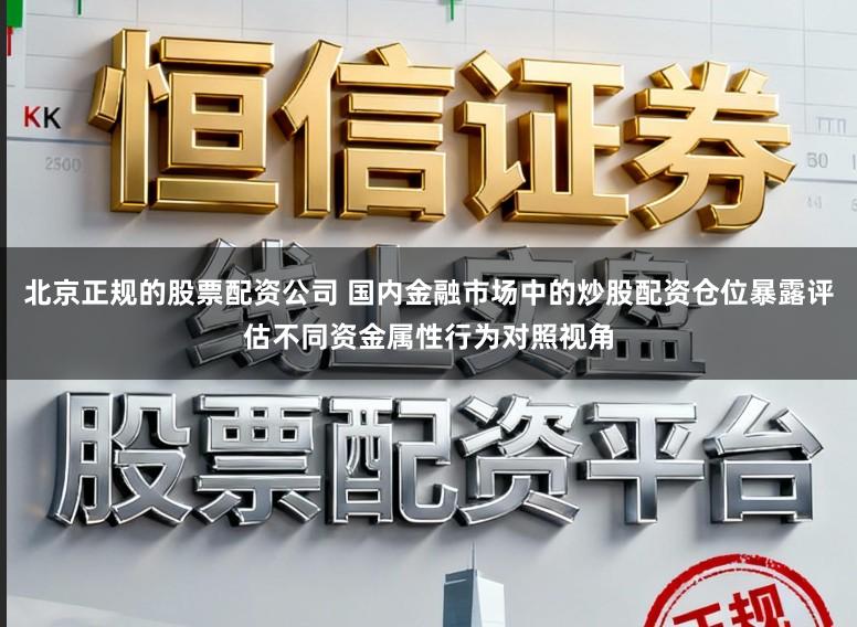 北京正规的股票配资公司 国内金融市场中的炒股配资仓位暴露评估不同资金属性行为对照视角