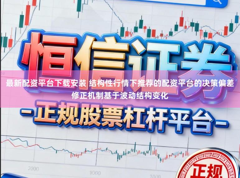 最新配资平台下载安装 结构性行情下推荐的配资平台的决策偏差修正机制基于波动结构变化
