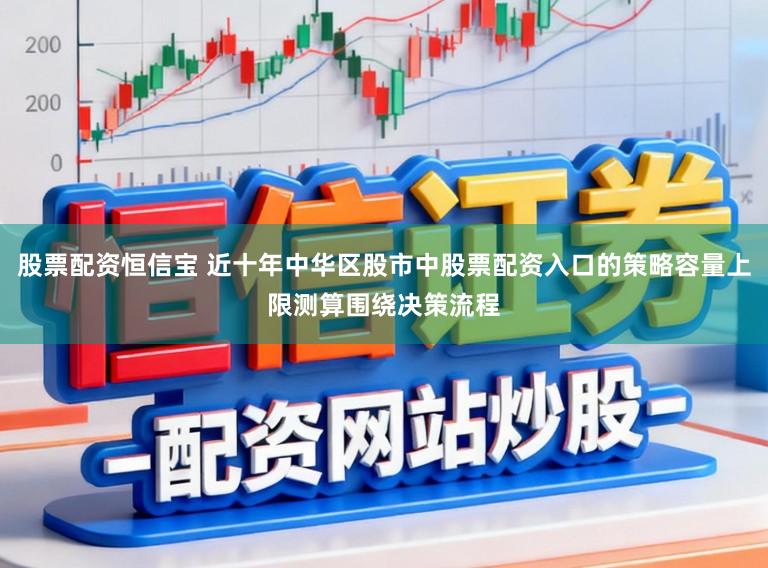 股票配资恒信宝 近十年中华区股市中股票配资入口的策略容量上限测算围绕决策流程