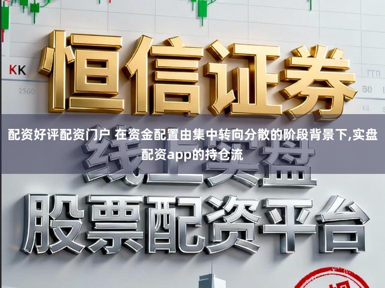 配资好评配资门户 在资金配置由集中转向分散的阶段背景下,实盘配资app的持仓流