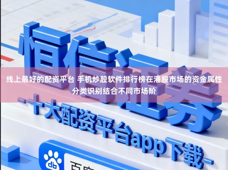 线上最好的配资平台 手机炒股软件排行榜在港股市场的资金属性分类识别结合不同市场阶