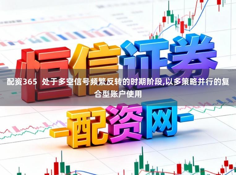 配资365  处于多空信号频繁反转的时期阶段,以多策略并行的复合型账户使用