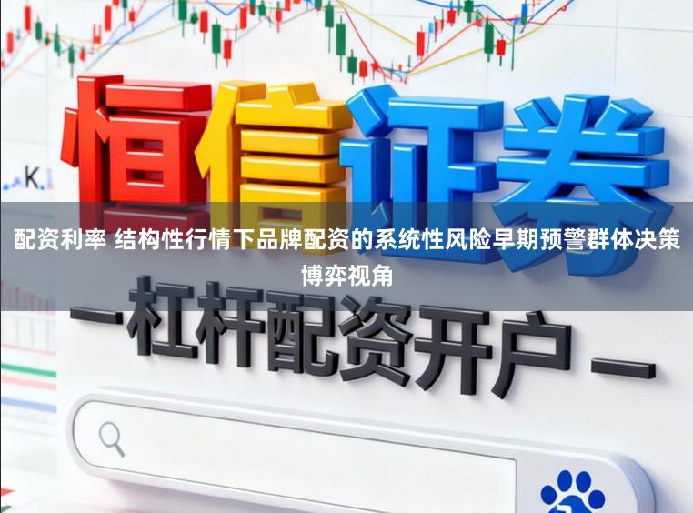 配资利率 结构性行情下品牌配资的系统性风险早期预警群体决策博弈视角