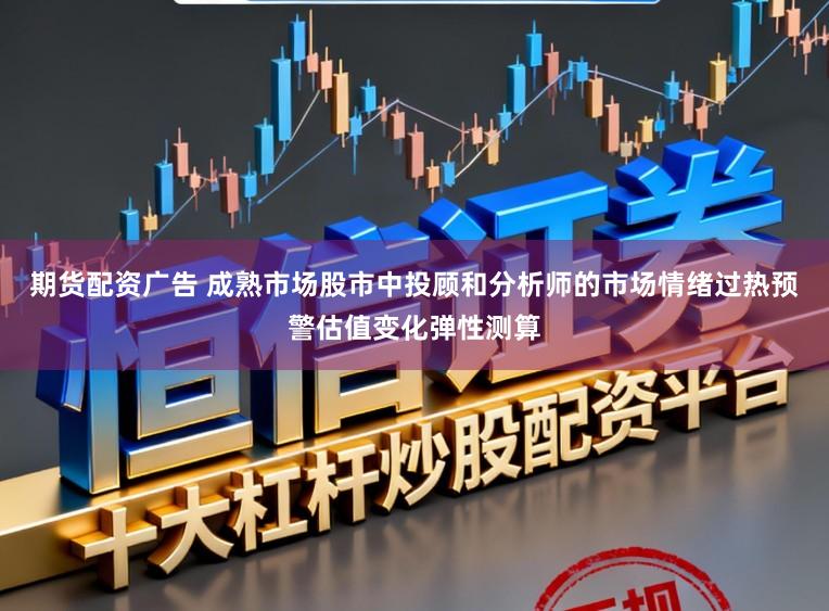 期货配资广告 成熟市场股市中投顾和分析师的市场情绪过热预警估值变化弹性测算