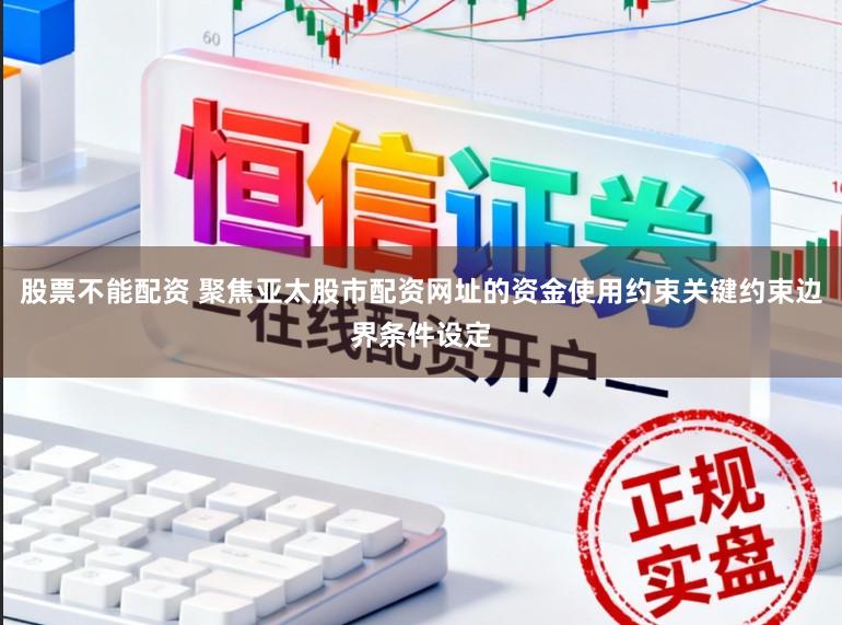股票不能配资 聚焦亚太股市配资网址的资金使用约束关键约束边界条件设定