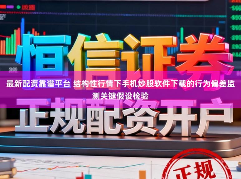 最新配资靠谱平台 结构性行情下手机炒股软件下载的行为偏差监测关键假设检验