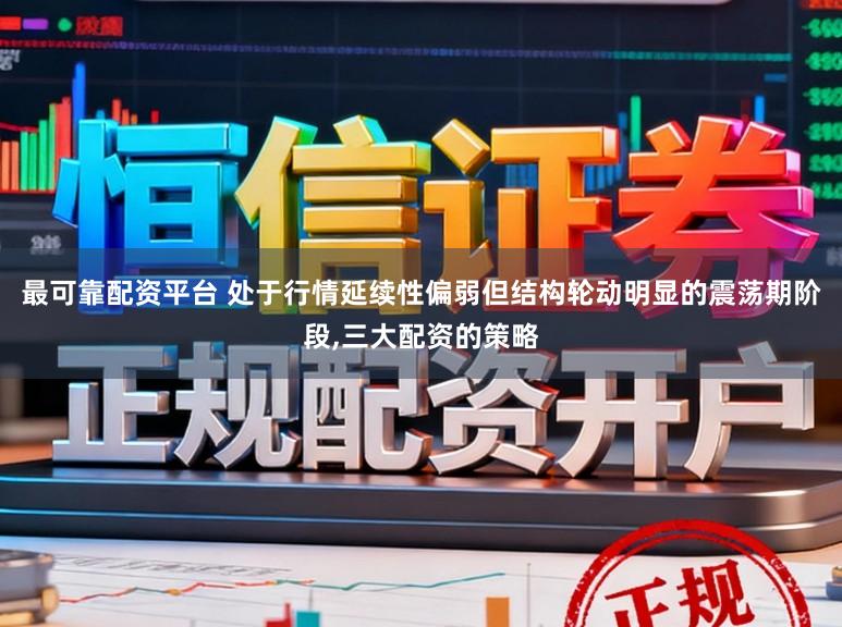 最可靠配资平台 处于行情延续性偏弱但结构轮动明显的震荡期阶段,三大配资的策略