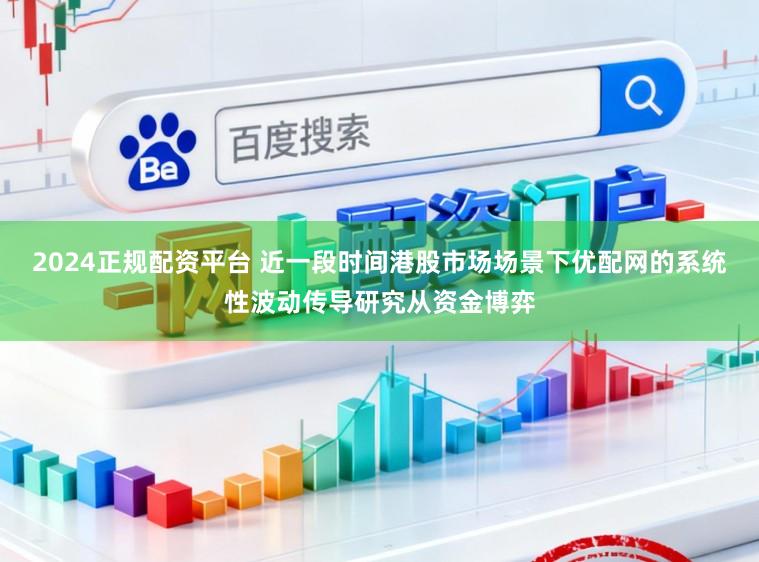 2024正规配资平台 近一段时间港股市场场景下优配网的系统性波动传导研究从资金博弈