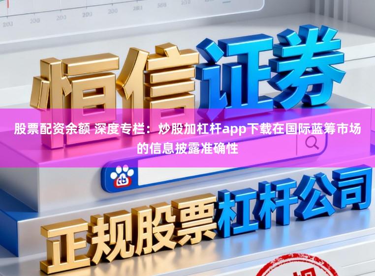 股票配资余额 深度专栏：炒股加杠杆app下载在国际蓝筹市场的信息披露准确性