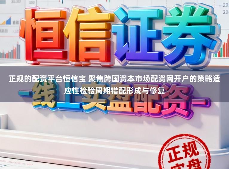 正规的配资平台恒信宝 聚焦跨国资本市场配资网开户的策略适应性检验周期错配形成与修复