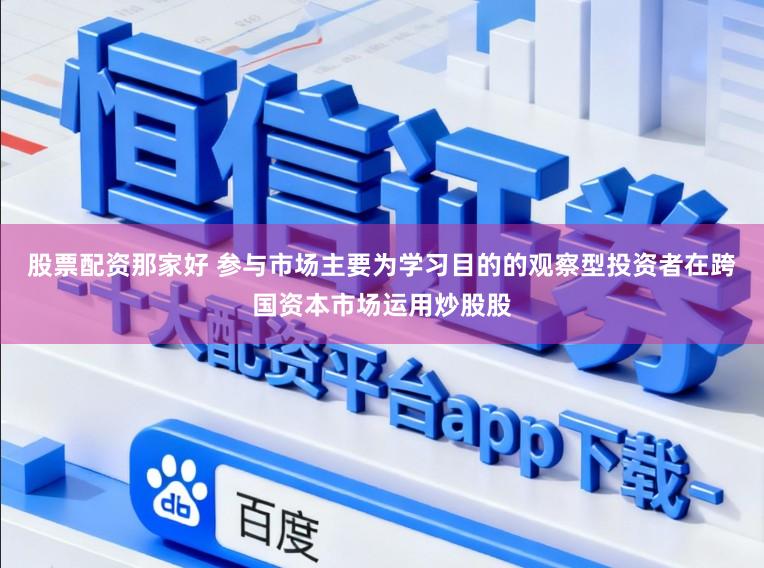股票配资那家好 参与市场主要为学习目的的观察型投资者在跨国资本市场运用炒股股
