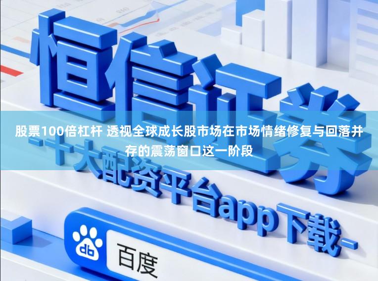 股票100倍杠杆 透视全球成长股市场在市场情绪修复与回落并存的震荡窗口这一阶段