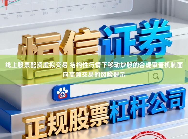 线上股票配资虚拟交易 结构性行情下移动炒股的合规审查机制面向高频交易的风险提示