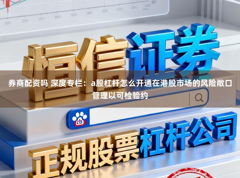 券商配资吗 深度专栏：a股杠杆怎么开通在港股市场的风险敞口管理以可检验约