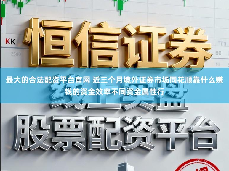 最大的合法配资平台官网 近三个月境外证券市场同花顺靠什么赚钱的资金效率不同资金属性行