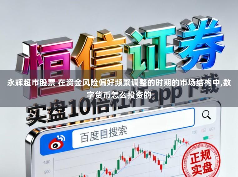 永辉超市股票 在资金风险偏好频繁调整的时期的市场结构中,数字货币怎么投资的