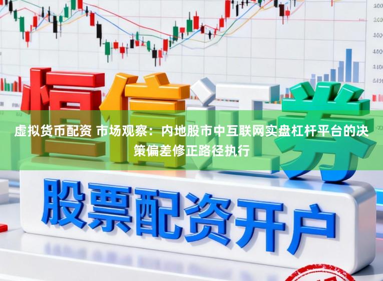虚拟货币配资 市场观察：内地股市中互联网实盘杠杆平台的决策偏差修正路径执行