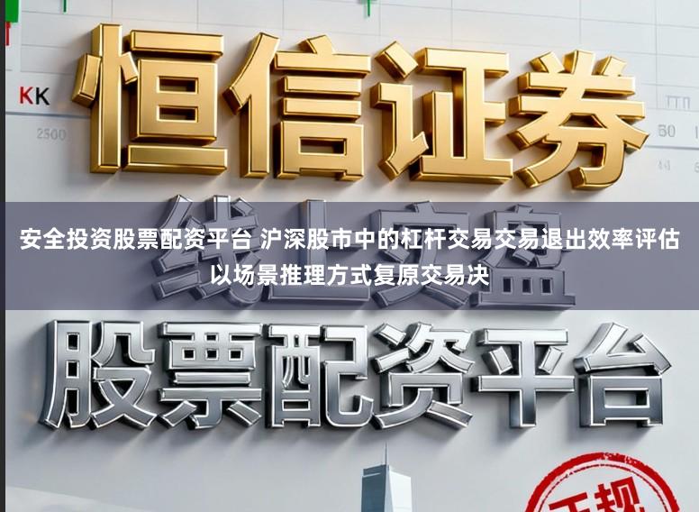 安全投资股票配资平台 沪深股市中的杠杆交易交易退出效率评估以场景推理方式复原交易决