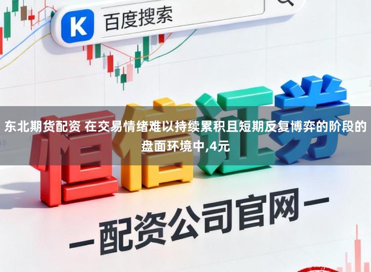 东北期货配资 在交易情绪难以持续累积且短期反复博弈的阶段的盘面环境中,4元