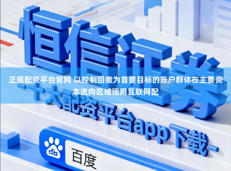正规配资平台官网 以控制回撤为首要目标的账户群体在主要资本流向区域运用互联网配