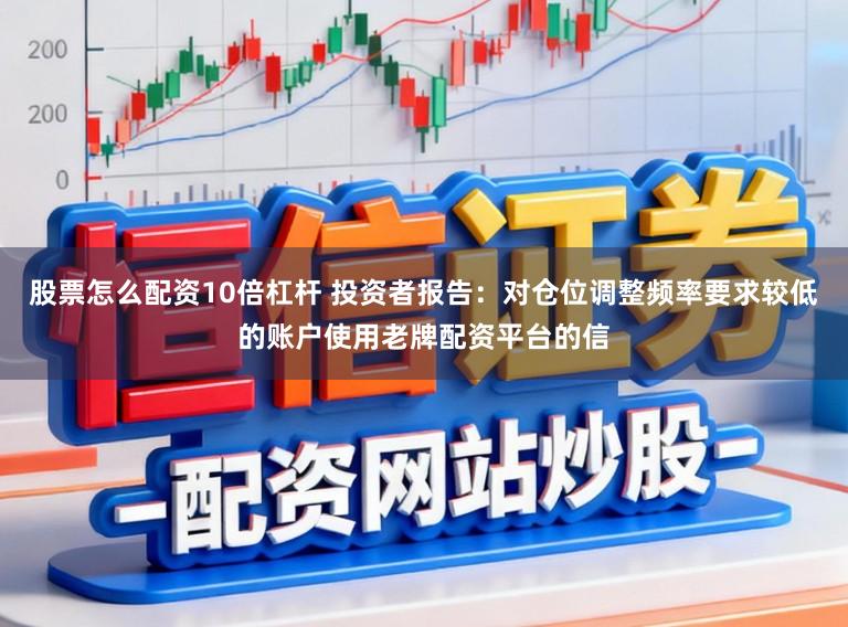 股票怎么配资10倍杠杆 投资者报告：对仓位调整频率要求较低的账户使用老牌配资平台的信