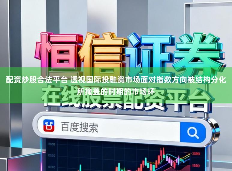 配资炒股合法平台 透视国际投融资市场面对指数方向被结构分化所掩盖的时期的市场环