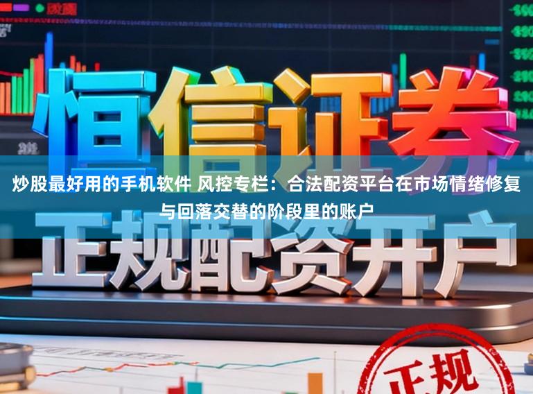 炒股最好用的手机软件 风控专栏：合法配资平台在市场情绪修复与回落交替的阶段里的账户