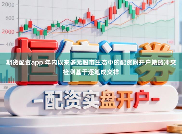 期货配资app 年内以来多元股市生态中的配资网开户策略冲突检测基于逐笔成交样