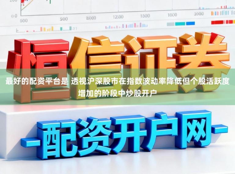 最好的配资平台是 透视沪深股市在指数波动率降低但个股活跃度增加的阶段中炒股开户