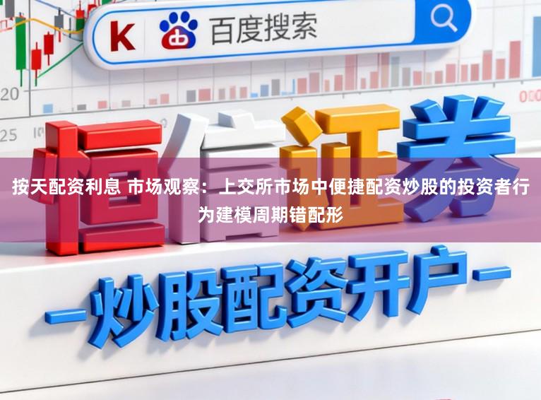 按天配资利息 市场观察：上交所市场中便捷配资炒股的投资者行为建模周期错配形